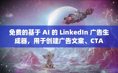 免费的基于 AI 的 LinkedIn 广告生成器,用于创建广告文案、CTA 免费的基于 AI 的 LinkedIn 广告生成器,用于创建广告文案、CTA