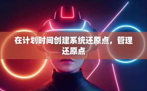 在计划时间创建系统还原点,管理还原点 在计划时间创建系统还原点,管理还原点