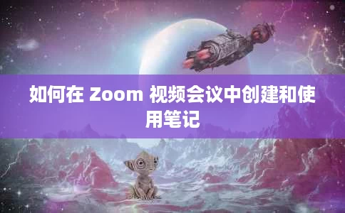 如何在 Zoom 视频会议中创建和使用笔记 如何在 Zoom 视频会议中创建和使用笔记