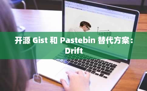 开源 Gist 和 Pastebin 替代方案:Drift 开源 Gist 和 Pastebin 替代方案:Drift