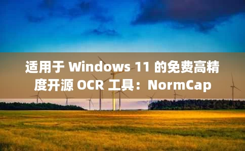 适用于 Windows 11 的免费高精度开源 OCR 工具：NormCap
