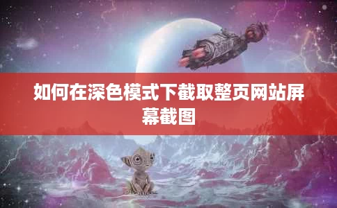 如何在深色模式下截取整页网站屏幕截图 如何在深色模式下截取整页网站屏幕截图