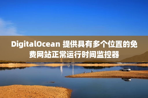 DigitalOcean 提供具有多个位置的免费网站正常运行时间监控器 DigitalOcean 提供具有多个位置的免费网站正常运行时间监控器