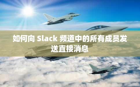 如何向 Slack 频道中的所有成员发送直接消息 如何向 Slack 频道中的所有成员发送直接消息