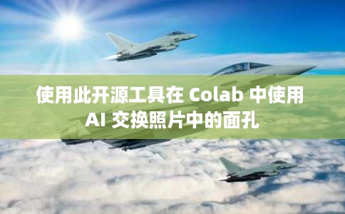 使用此开源工具在 Colab 中使用 AI 交换照片中的面孔 使用此开源工具在 Colab 中使用 AI 交换照片中的面孔