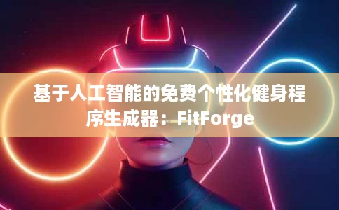 基于人工智能的免费个性化健身程序生成器:FitForge 基于人工智能的免费个性化健身程序生成器:FitForge