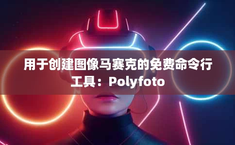用于创建图像马赛克的免费命令行工具:Polyfoto 用于创建图像马赛克的免费命令行工具:Polyfoto