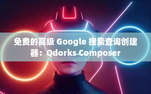免费的高级 Google 搜索查询创建器:Qdorks Composer 免费的高级 Google 搜索查询创建器:Qdorks Composer