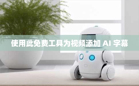 使用此免费工具为视频添加 AI 字幕 使用此免费工具为视频添加 AI 字幕
