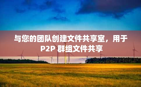 与您的团队创建文件共享室,用于 P2P 群组文件共享 与您的团队创建文件共享室,用于 P2P 群组文件共享