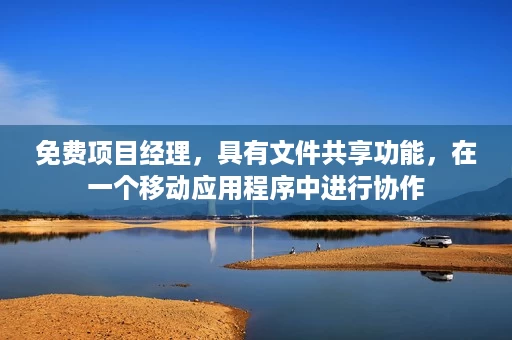 免费项目经理,具有文件共享功能,在一个移动应用程序中进行协作 免费项目经理,具有文件共享功能,在一个移动应用程序中进行协作