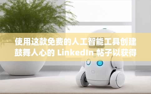 使用这款免费的人工智能工具创建鼓舞人心的 LinkedIn 帖子以获得更多点赞 使用这款免费的人工智能工具创建鼓舞人心的 LinkedIn 帖子以获得更多点赞