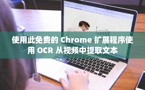 使用此免费的 Chrome 扩展程序使用 OCR 从视频中提取文本 使用此免费的 Chrome 扩展程序使用 OCR 从视频中提取文本