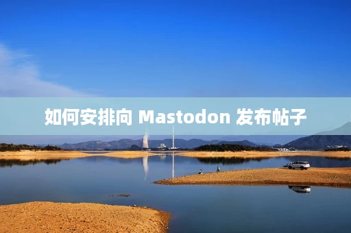 如何安排向 Mastodon 发布帖子 如何安排向 Mastodon 发布帖子