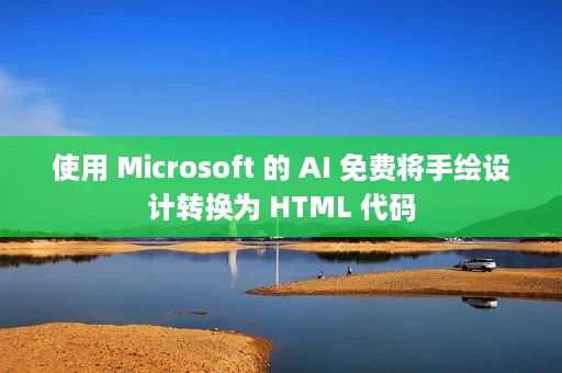 使用 Microsoft 的 AI 免费将手绘设计转换为 HTML 代码 使用 Microsoft 的 AI 免费将手绘设计转换为 HTML 代码