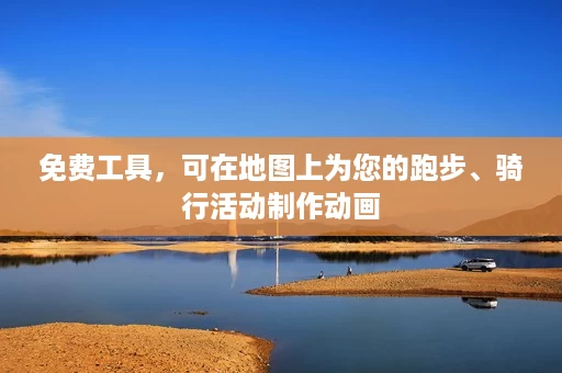 免费工具,可在地图上为您的跑步、骑行活动制作动画 免费工具,可在地图上为您的跑步、骑行活动制作动画