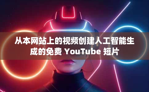 从本网站上的视频创建人工智能生成的免费 YouTube 短片 从本网站上的视频创建人工智能生成的免费 YouTube 短片