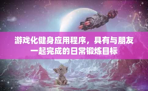 游戏化健身应用程序,具有与朋友一起完成的日常锻炼目标 游戏化健身应用程序,具有与朋友一起完成的日常锻炼目标
