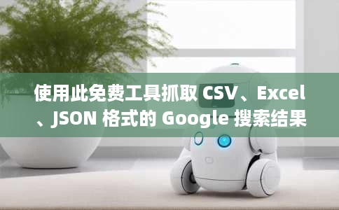 使用此免费工具抓取 CSV、Excel、JSON 格式的 Google 搜索结果 使用此免费工具抓取 CSV、Excel、JSON 格式的 Google 搜索结果