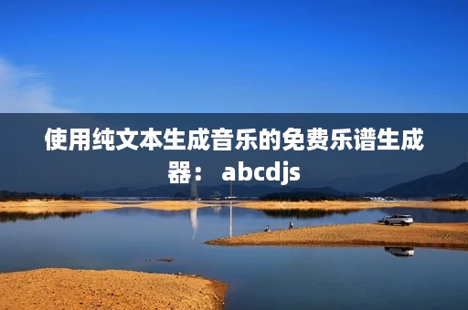 使用纯文本生成音乐的免费乐谱生成器: abcdjs 使用纯文本生成音乐的免费乐谱生成器: abcdjs