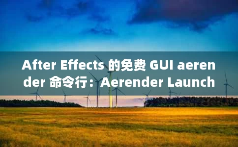 After Effects 的免费 GUI aerender 命令行:Aerender Launcher After Effects 的免费 GUI aerender 命令行:Aerender Launcher