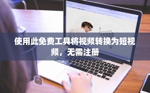 使用此免费工具将视频转换为短视频,无需注册 使用此免费工具将视频转换为短视频,无需注册