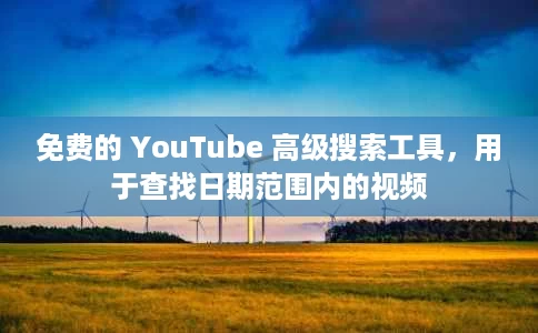 免费的 YouTube 高级搜索工具,用于查找日期范围内的视频 免费的 YouTube 高级搜索工具,用于查找日期范围内的视频
