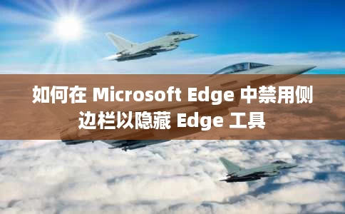 如何在 Microsoft Edge 中禁用侧边栏以隐藏 Edge 工具 如何在 Microsoft Edge 中禁用侧边栏以隐藏 Edge 工具