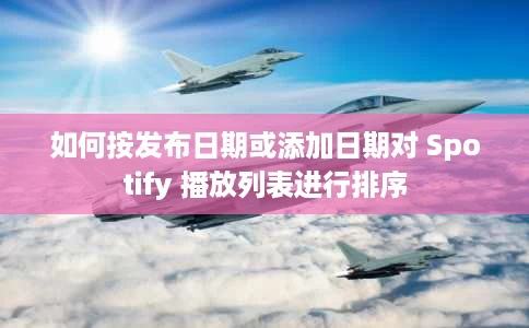 如何按发布日期或添加日期对 Spotify 播放列表进行排序 如何按发布日期或添加日期对 Spotify 播放列表进行排序