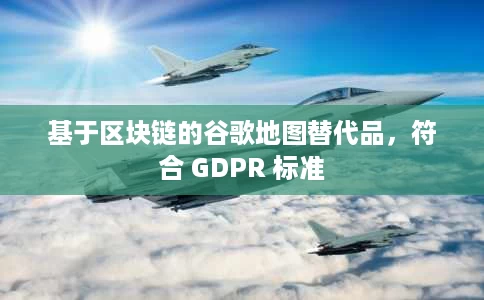 基于区块链的谷歌地图替代品,符合 GDPR 标准 基于区块链的谷歌地图替代品,符合 GDPR 标准