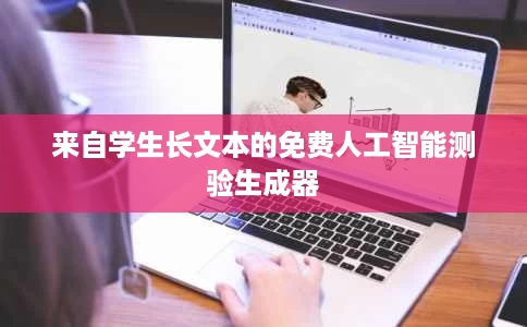 来自学生长文本的免费人工智能测验生成器 来自学生长文本的免费人工智能测验生成器