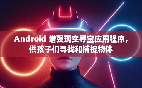 Android 增强现实寻宝应用程序,供孩子们寻找和捕捉物体 Android 增强现实寻宝应用程序,供孩子们寻找和捕捉物体