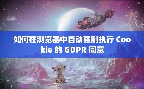 如何在浏览器中自动强制执行 Cookie 的 GDPR 同意 如何在浏览器中自动强制执行 Cookie 的 GDPR 同意