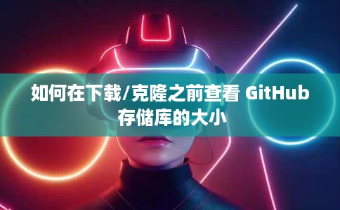 如何在下载/克隆之前查看 GitHub 存储库的大小 如何在下载/克隆之前查看 GitHub 存储库的大小