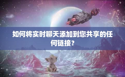 如何将实时聊天添加到您共享的任何链接? 如何将实时聊天添加到您共享的任何链接?