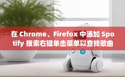 在 Chrome、Firefox 中添加 Spotify 搜索右键单击菜单以查找歌曲 在 Chrome、Firefox 中添加 Spotify 搜索右键单击菜单以查找歌曲