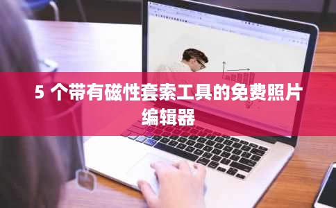 5 个带有磁性套索工具的免费照片编辑器 5 个带有磁性套索工具的免费照片编辑器