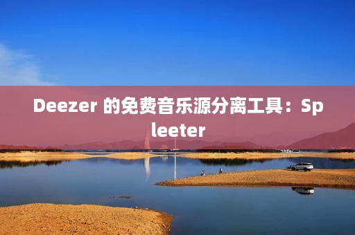 Deezer 的免费音乐源分离工具:Spleeter Deezer 的免费音乐源分离工具:Spleeter