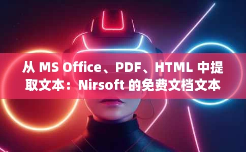 从 MS Office、PDF、HTML 中提取文本:Nirsoft 的免费文档文本提取器 从 MS Office、PDF、HTML 中提取文本:Nirsoft 的免费文档文本提取器