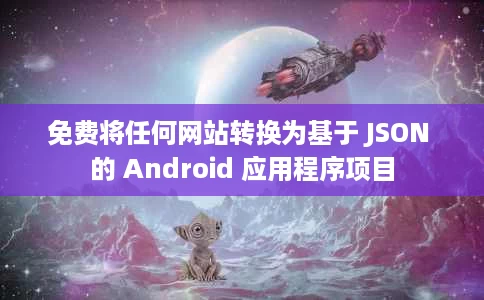 免费将任何网站转换为基于 JSON 的 Android 应用程序项目 免费将任何网站转换为基于 JSON 的 Android 应用程序项目