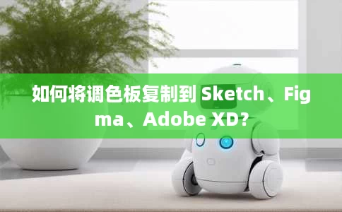 如何将调色板复制到 Sketch、Figma、Adobe XD? 如何将调色板复制到 Sketch、Figma、Adobe XD?