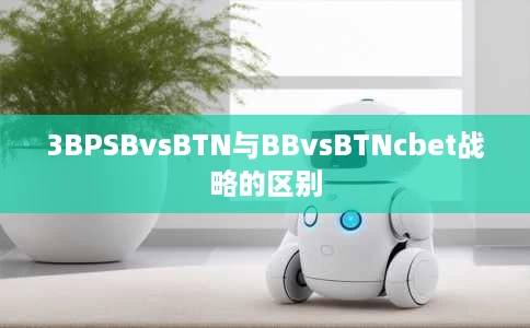 3BPSBvsBTN与BBvsBTNcbet战略的区别 3BPSBvsBTN与BBvsBTNcbet战略的区别