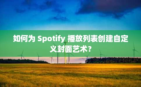 如何为 Spotify 播放列表创建自定义封面艺术？