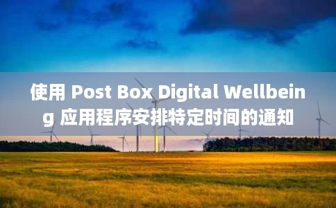使用 Post Box Digital Wellbeing 应用程序安排特定时间的通知 使用 Post Box Digital Wellbeing 应用程序安排特定时间的通知