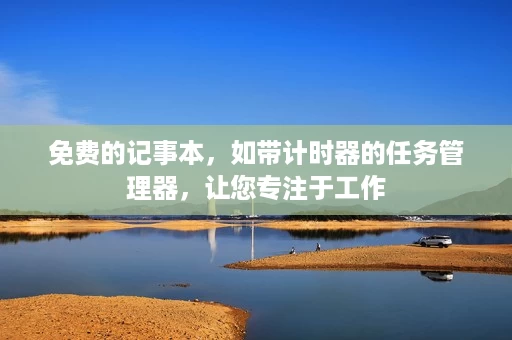 免费的记事本,如带计时器的任务管理器,让您专注于工作 免费的记事本,如带计时器的任务管理器,让您专注于工作