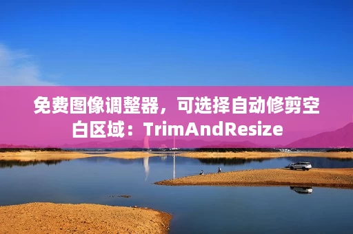 免费图像调整器,可选择自动修剪空白区域:TrimAndResize 免费图像调整器,可选择自动修剪空白区域:TrimAndResize