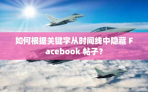 如何根据关键字从时间线中隐藏 Facebook 帖子? 如何根据关键字从时间线中隐藏 Facebook 帖子?