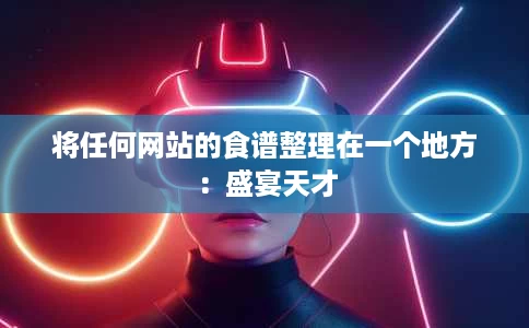 将任何网站的食谱整理在一个地方：盛宴天才