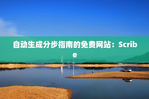 自动生成分步指南的免费网站:Scribe 自动生成分步指南的免费网站:Scribe