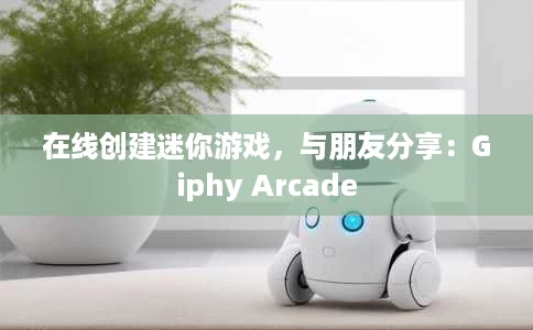 在线创建迷你游戏,与朋友分享:Giphy Arcade 在线创建迷你游戏,与朋友分享:Giphy Arcade